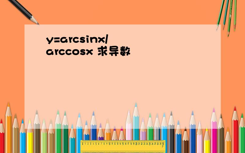 y=arcsinx/arccosx 求导数