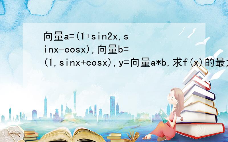 向量a=(1+sin2x,sinx-cosx),向量b=(1,sinx+cosx),y=向量a*b,求f(x)的最大值及相应的x的值.