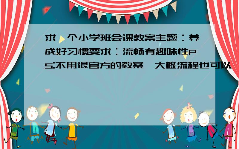 求一个小学班会课教案主题：养成好习惯要求：流畅有趣味性PS:不用很官方的教案,大概流程也可以