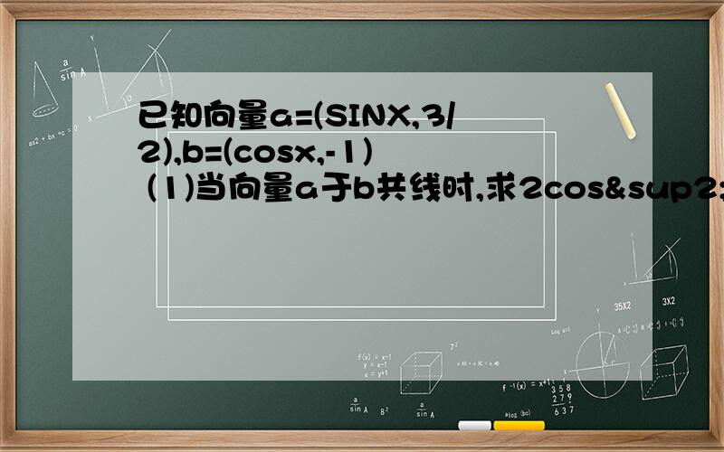 已知向量a=(SINX,3/2),b=(cosx,-1) (1)当向量a于b共线时,求2cos²x-sin2x的值?
