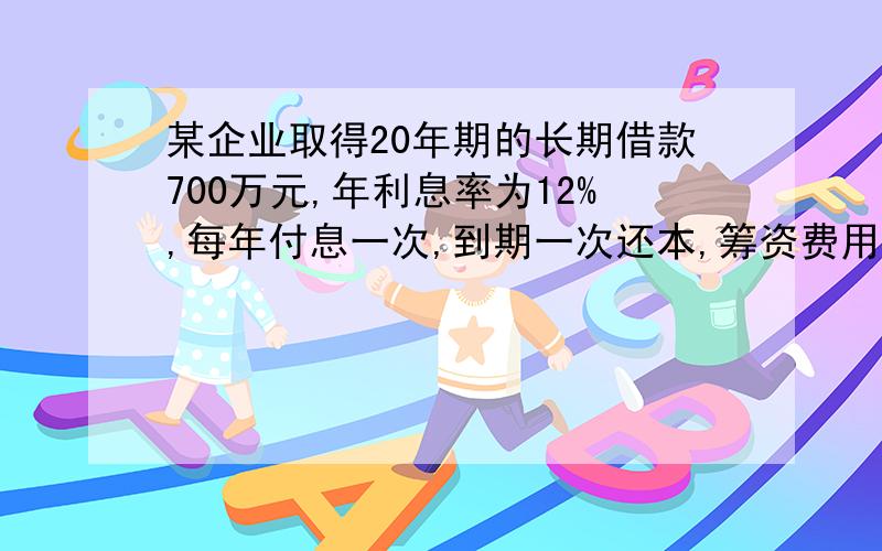 某企业取得20年期的长期借款700万元,年利息率为12%,每年付息一次,到期一次还本,筹资费用率忽略不计,设详细的解答资金成本的计算公式