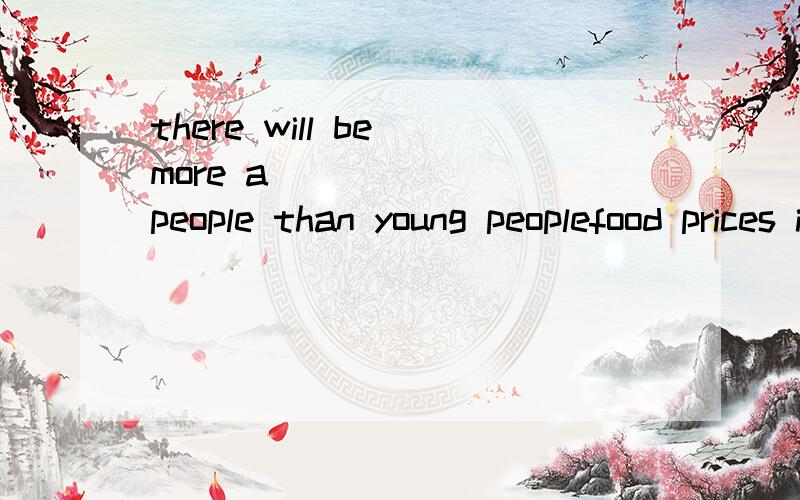 there will be more a_______ people than young peoplefood prices i________by 10% in less than a yearthere's no room for more books -we've used up all the a______space