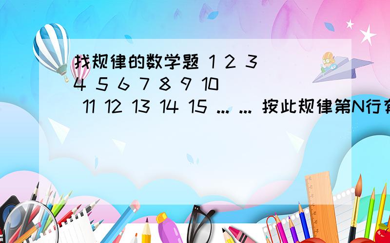 找规律的数学题 1 2 3 4 5 6 7 8 9 10 11 12 13 14 15 ... ... 按此规律第N行有几个数,初中数学对不起。                                  1                                                  2        3