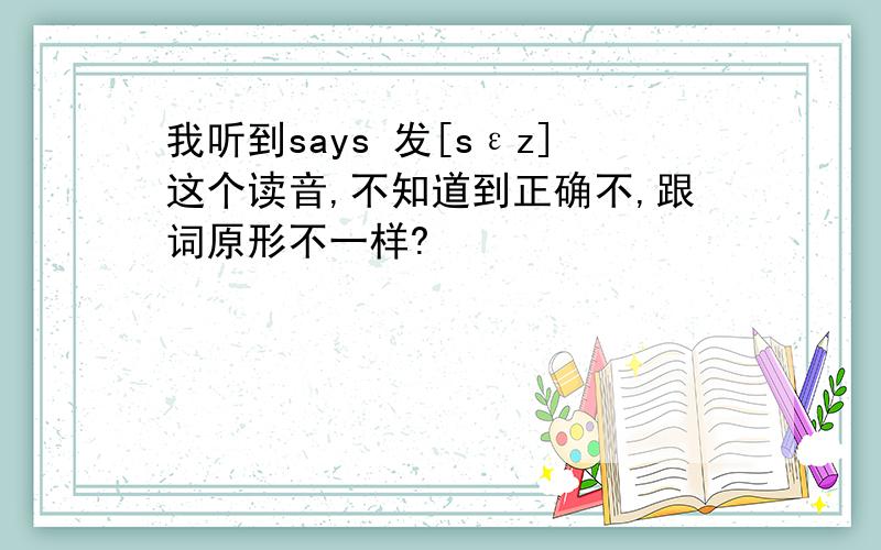 我听到says 发[sεz]这个读音,不知道到正确不,跟词原形不一样?