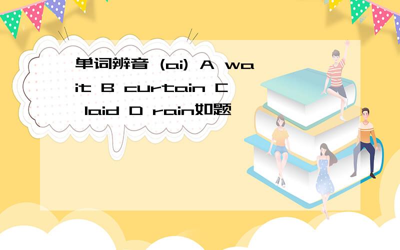 单词辨音 (ai) A wait B curtain C laid D rain如题