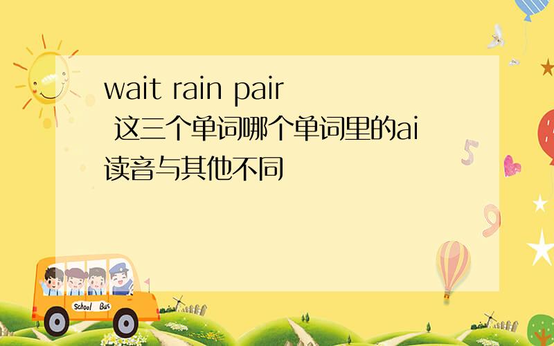 wait rain pair 这三个单词哪个单词里的ai读音与其他不同