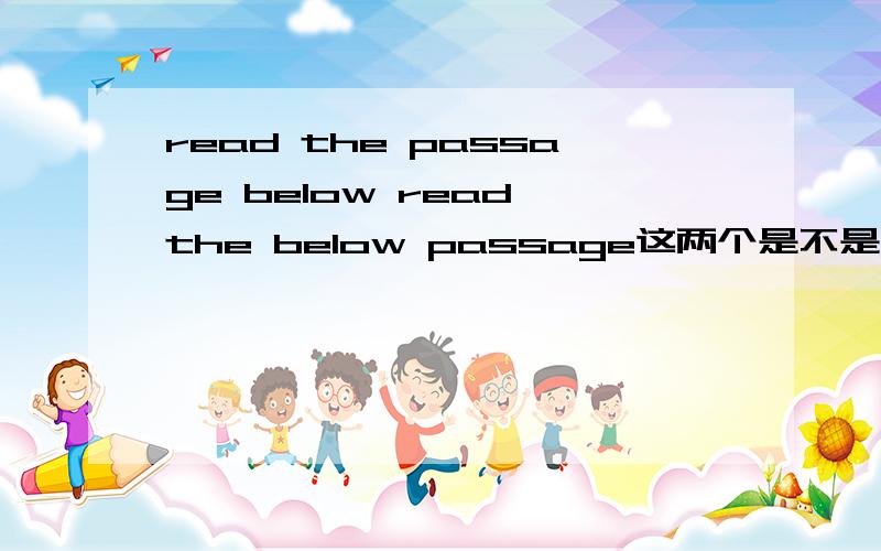 read the passage below read the below passage这两个是不是都对 其中below的词性分别是什么