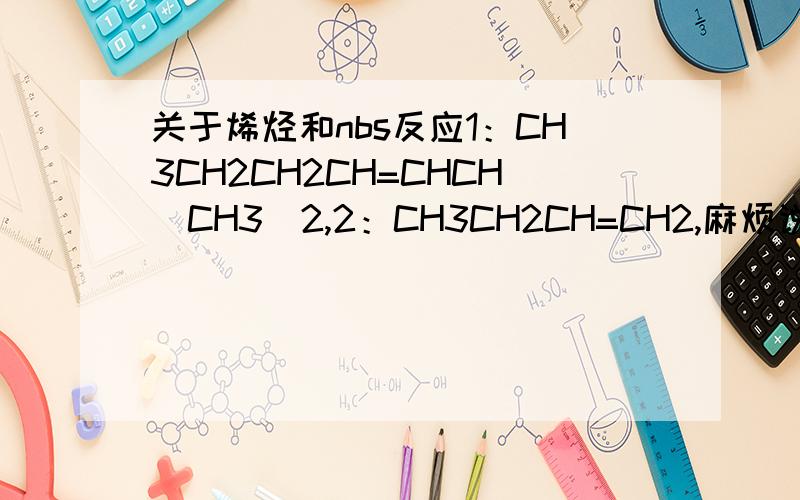 关于烯烃和nbs反应1：CH3CH2CH2CH=CHCH(CH3)2,2：CH3CH2CH=CH2,麻烦说下烯烃与NBS怎么反应的