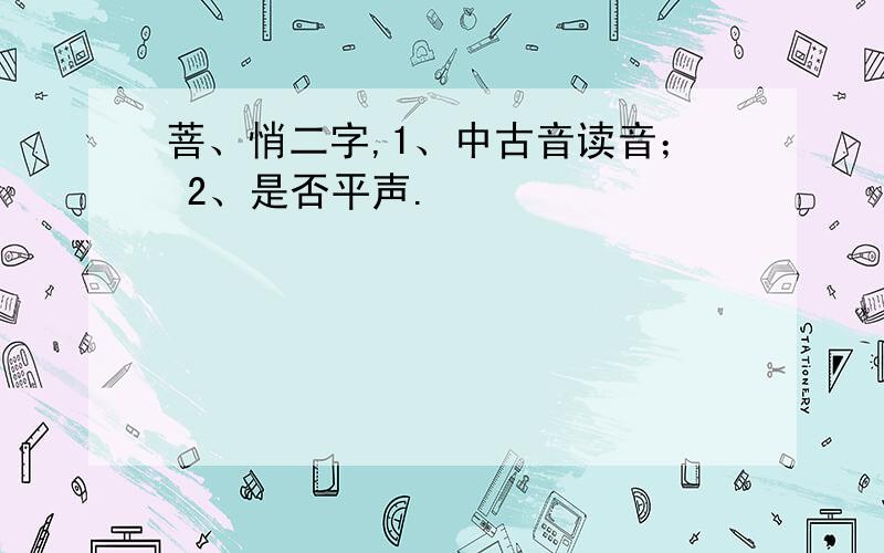 菩、悄二字,1、中古音读音； 2、是否平声.