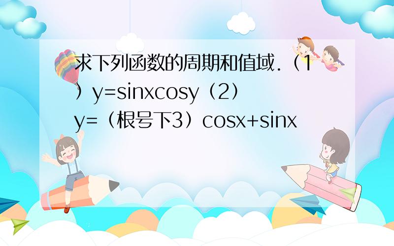 求下列函数的周期和值域.（1）y=sinxcosy（2）y=（根号下3）cosx+sinx