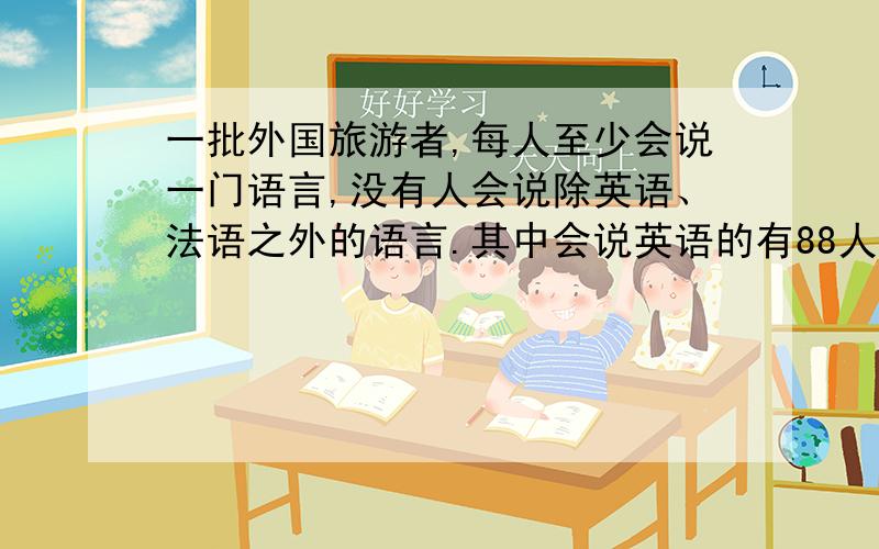 一批外国旅游者,每人至少会说一门语言,没有人会说除英语、法语之外的语言.其中会说英语的有88人,会说法语的的有 6o人,两种语言都能说的有40人.这批旅游者共多少人?