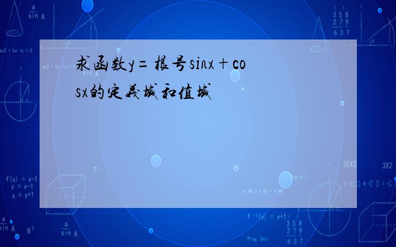 求函数y=根号sinx+cosx的定义域和值域