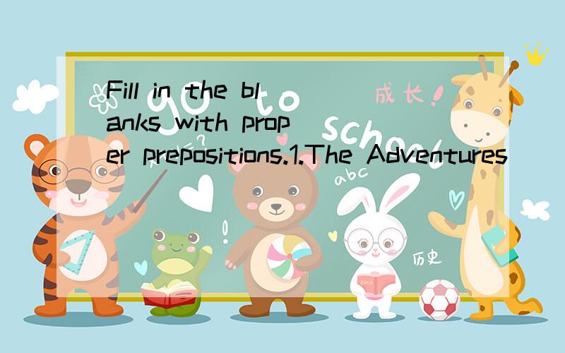 Fill in the blanks with proper prepositions.1.The Adventures___Tom Sawyer is a famous novel___Mark Twain.2.Tom lives___his aunt Polly___the quiet street of St Petersburg.3.Mark Twain is famous___his novels,but he isn't known___a great thinker___Confu