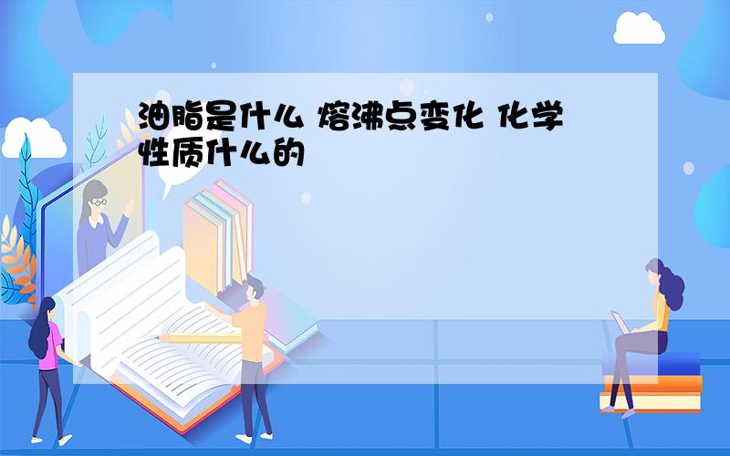 油脂是什么 熔沸点变化 化学性质什么的