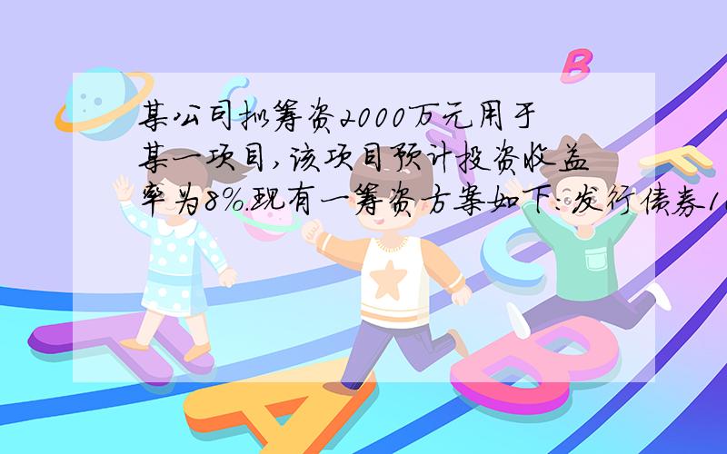 某公司拟筹资2000万元用于某一项目,该项目预计投资收益率为8%.现有一筹资方案如下:发行债券1000万元,筹资费用率为2%,债券年利率为6%;发行优先股500万元,年股息率为8%,筹资费用率为3%；发行