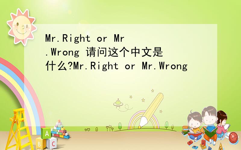 Mr.Right or Mr.Wrong 请问这个中文是什么?Mr.Right or Mr.Wrong