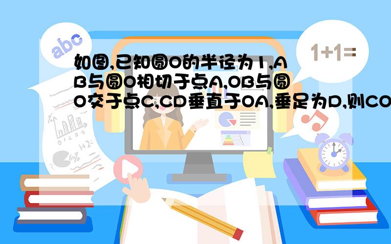 如图,已知圆O的半径为1,AB与圆O相切于点A,OB与圆O交于点C,CD垂直于OA,垂足为D,则COS∠AOB的值等于A.OD B.OA C.CD D.AB （选择）