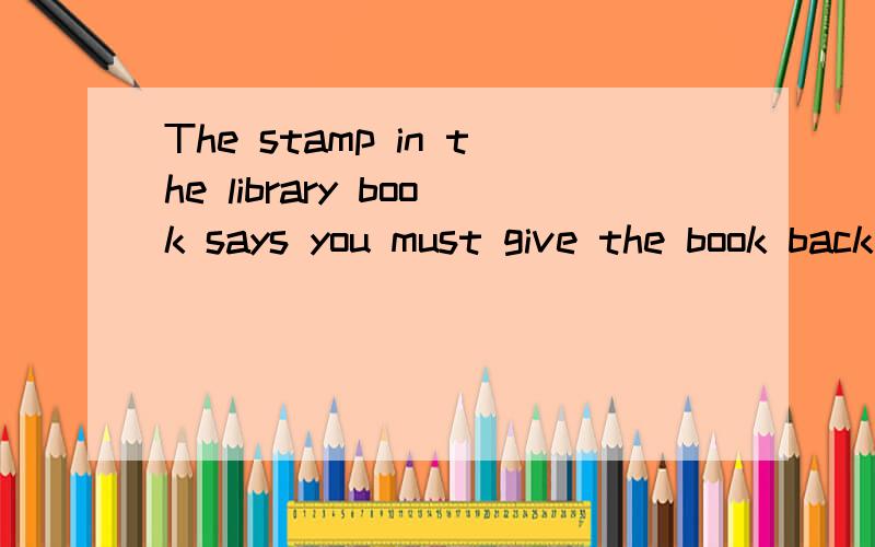 The stamp in the library book says you must give the book back in seven days.中的stamp是什么意思?