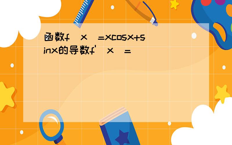 函数f(x)=xcosx+sinx的导数f'(x)=