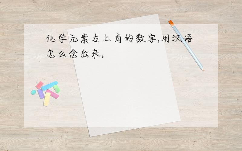 化学元素左上角的数字,用汉语怎么念出来,