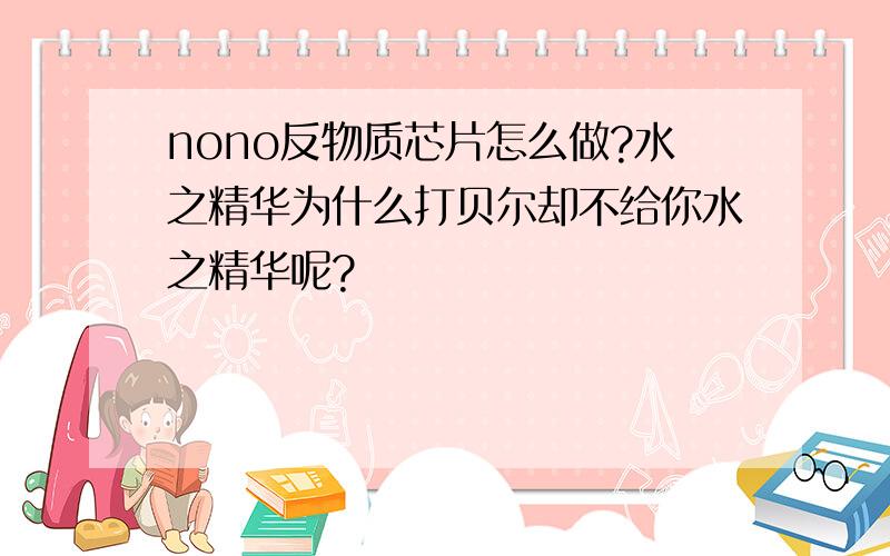 nono反物质芯片怎么做?水之精华为什么打贝尔却不给你水之精华呢?