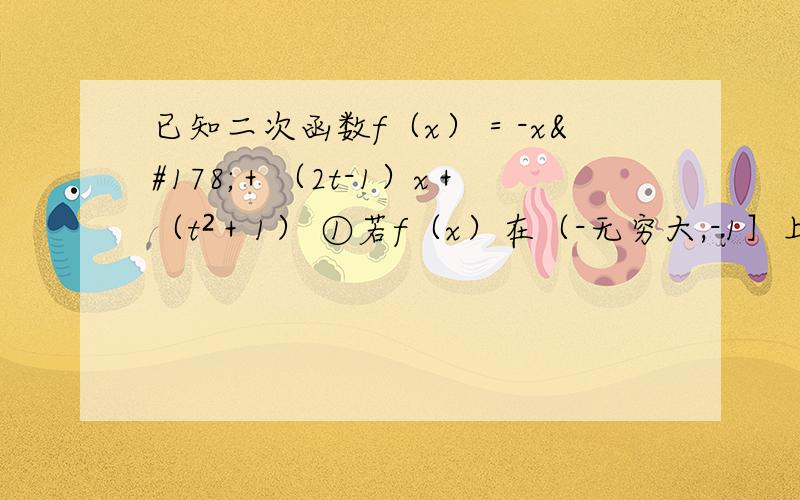 已知二次函数f（x）＝-x²＋（2t-1）x＋（t²＋1） ①若f（x）在（-无穷大,-1］上为增已知二次函数f（x）＝-x²＋（2t-1）x＋（t²＋1）①若f（x）在（-无穷大,-1］上为增函数,求t的取