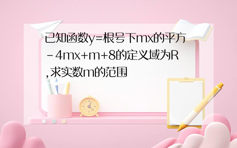 已知函数y=根号下mx的平方-4mx+m+8的定义域为R,求实数m的范围