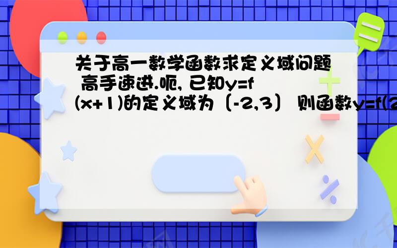 关于高一数学函数求定义域问题 高手速进.呃, 已知y=f(x+1)的定义域为〔-2,3〕 则函数y=f(2x-1)的定义域为____.  答案是〔0, 2.5〕. 可是我算出来不是这个答案啊, 为什么, 方法不对还是怎么的.