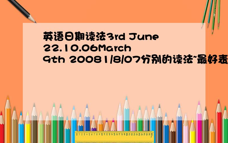 英语日期读法3rd June22.10.06March 9th 20081/8/07分别的读法~最好表明哪种在什么地区最常见第二个~跟第四个的顺序一样哦~