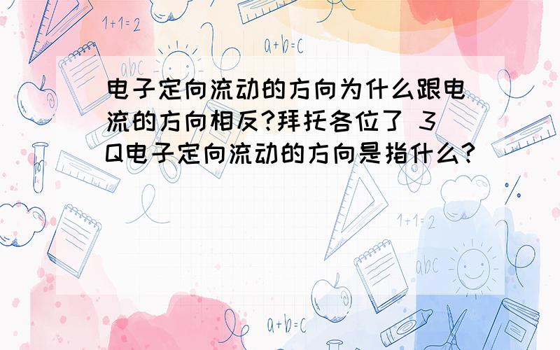 电子定向流动的方向为什么跟电流的方向相反?拜托各位了 3Q电子定向流动的方向是指什么?