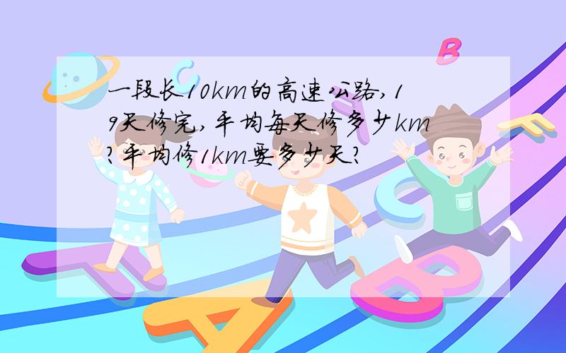 一段长10km的高速公路,19天修完,平均每天修多少km?平均修1km要多少天?