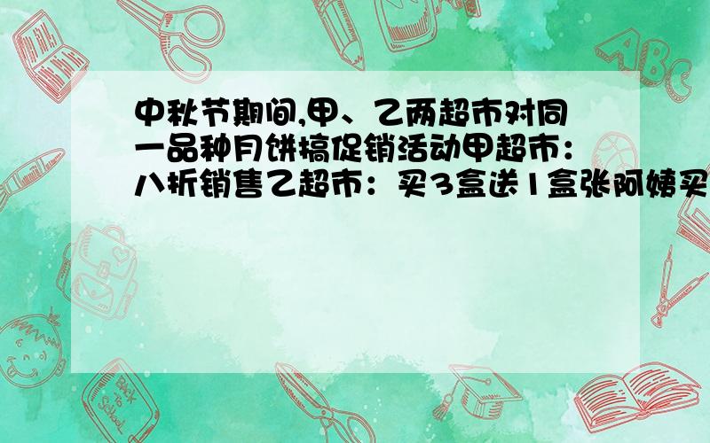 中秋节期间,甲、乙两超市对同一品种月饼搞促销活动甲超市：八折销售乙超市：买3盒送1盒张阿姨买16盒这种月饼,你建议她到哪家超市去购买呢?