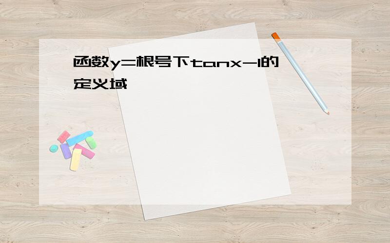 函数y=根号下tanx-1的定义域