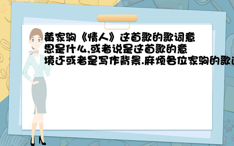 黄家驹《情人》这首歌的歌词意思是什么,或者说是这首歌的意境还或者是写作背景.麻烦各位家驹的歌迷了,这首歌也是我最喜欢的.我也是家驹的忠实歌迷.