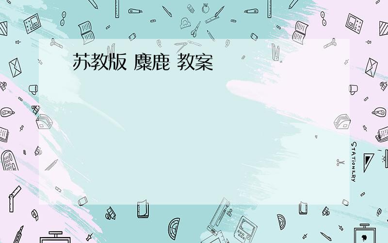 苏教版 麋鹿 教案