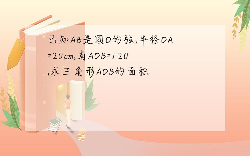 已知AB是圆O的弦,半径OA=20cm,角AOB=120,求三角形AOB的面积