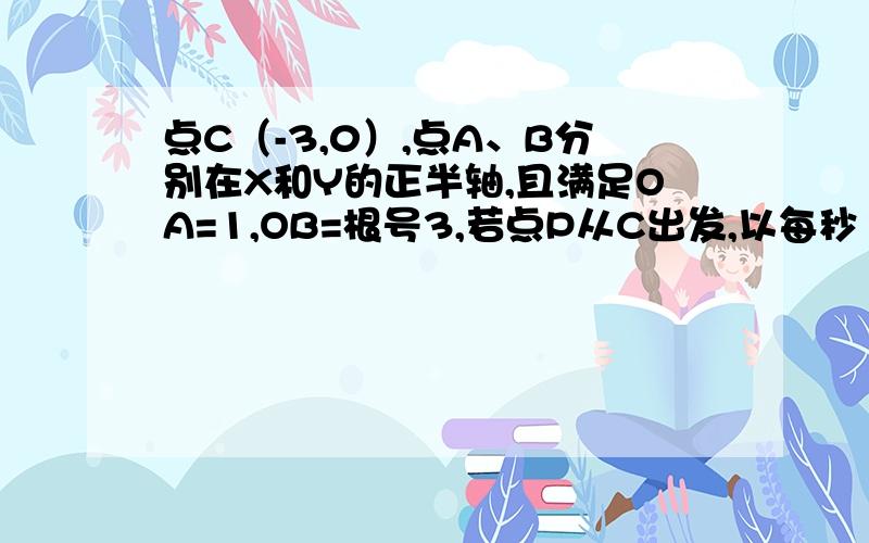 点C（-3,0）,点A、B分别在X和Y的正半轴,且满足OA=1,OB=根号3,若点P从C出发,以每秒1个单位沿射线CB方向