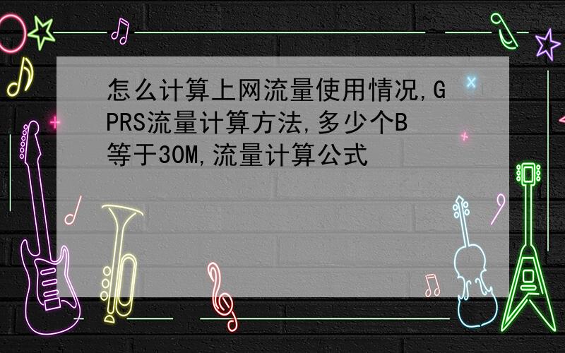 怎么计算上网流量使用情况,GPRS流量计算方法,多少个B等于30M,流量计算公式