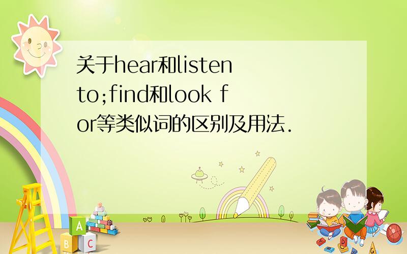 关于hear和listen to;find和look for等类似词的区别及用法.