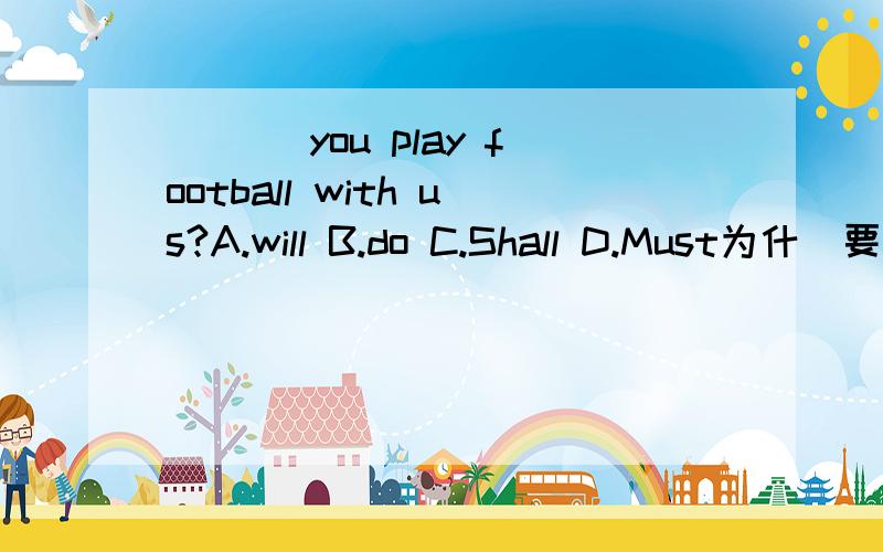 ___ you play football with us?A.will B.do C.Shall D.Must为什麼要选will