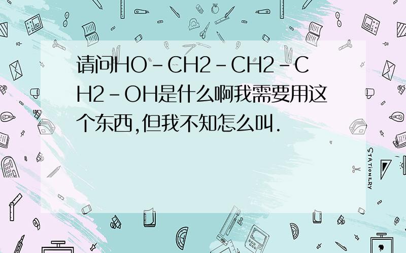 请问HO-CH2-CH2-CH2-OH是什么啊我需要用这个东西,但我不知怎么叫.