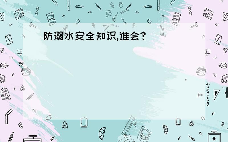 防溺水安全知识,谁会?