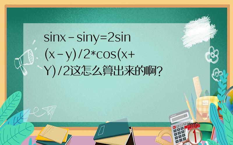 sinx-siny=2sin(x-y)/2*cos(x+Y)/2这怎么算出来的啊?