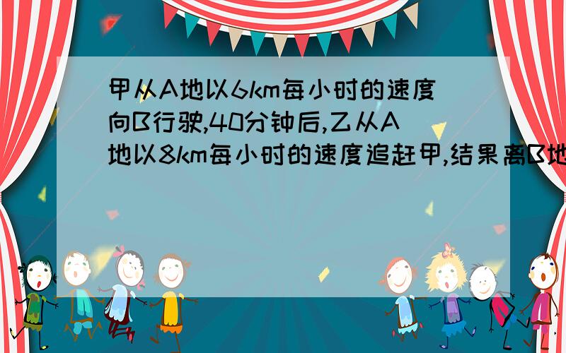 甲从A地以6km每小时的速度向B行驶,40分钟后,乙从A地以8km每小时的速度追赶甲,结果离B地5km时追上甲,求A B两地的距离.