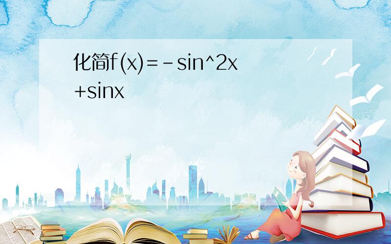 化简f(x)=-sin^2x+sinx