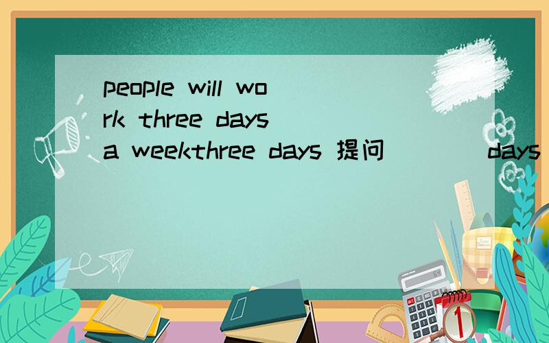 people will work three days a weekthree days 提问()()days a week ()people ()