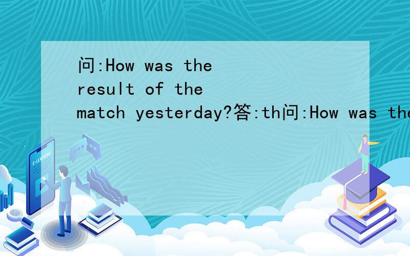 问:How was the result of the match yesterday?答:th问:How was the result of the match yesterday?答:they couldn't have been worse.they lost too much.答句翻译一下