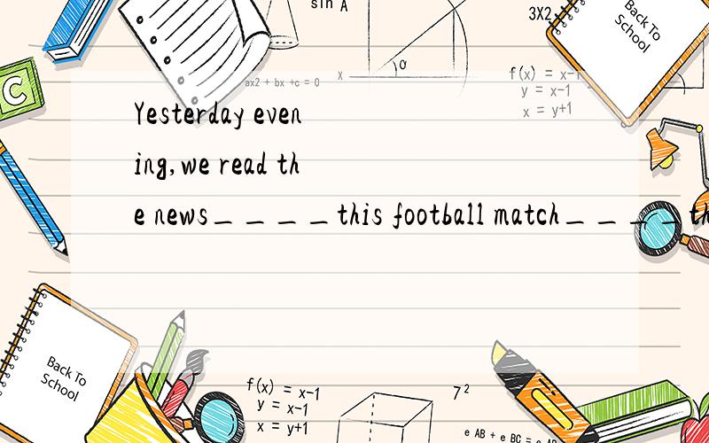 Yesterday evening,we read the news____this football match____the newspaper