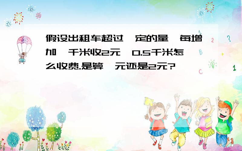 假设出租车超过一定的量,每增加一千米收2元,0.5千米怎么收费.是算一元还是2元?