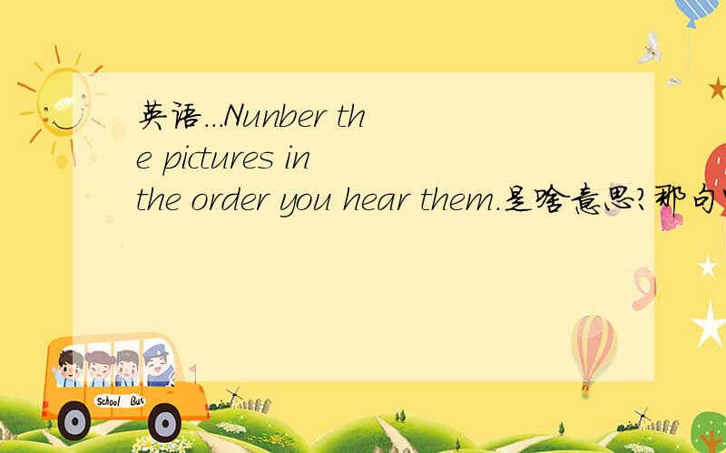 英语...Nunber the pictures in the order you hear them.是啥意思?那句中的in the order有什么语法，